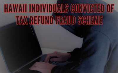Four Hawaii Individuals Convicted of Tax Refund Fraud Scheme